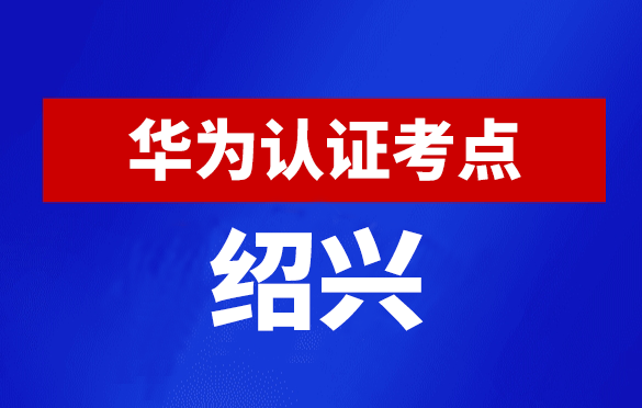 浙江绍兴华为认证线下考试地点